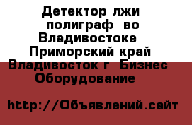 Детектор лжи (полиграф) во Владивостоке - Приморский край, Владивосток г. Бизнес » Оборудование   